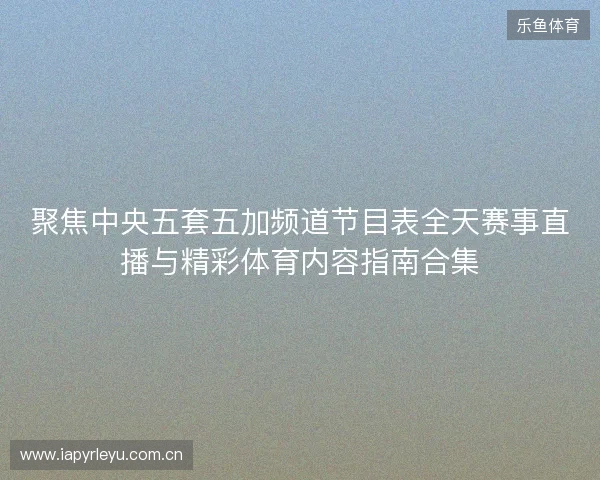 聚焦中央五套五加频道节目表全天赛事直播与精彩体育内容指南合集