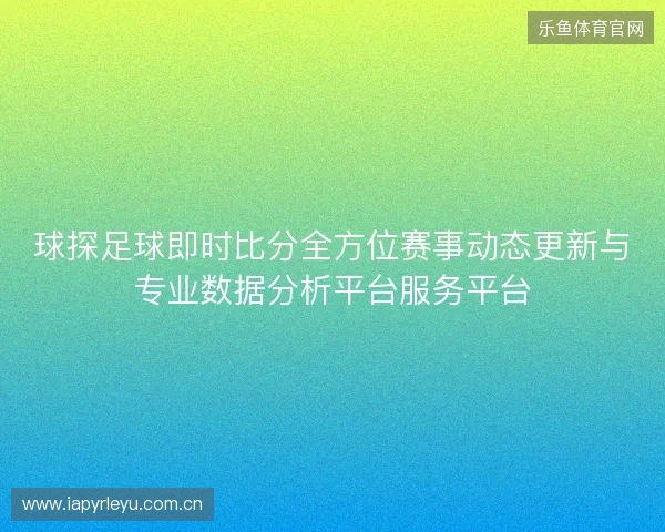 球探足球即时比分全方位赛事动态更新与专业数据分析平台服务平台