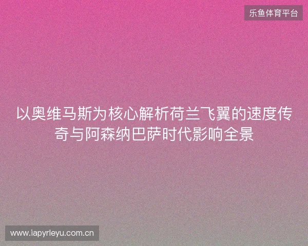 以奥维马斯为核心解析荷兰飞翼的速度传奇与阿森纳巴萨时代影响全景